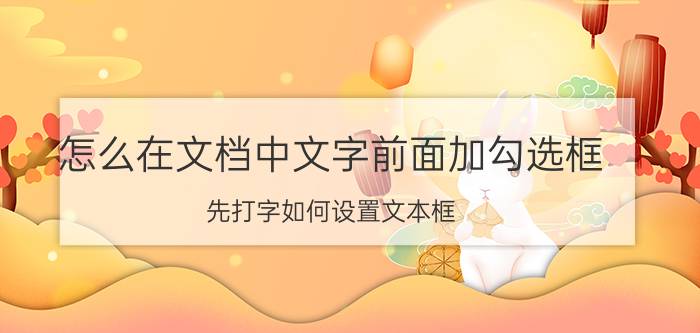 怎么在文档中文字前面加勾选框 先打字如何设置文本框？